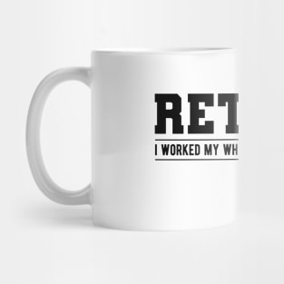 Retired - I worked my whole life for this shirt! Mug